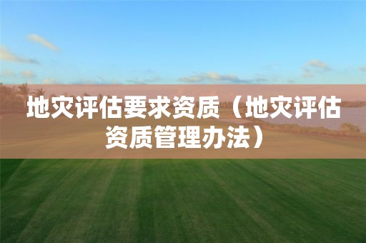 地災評估要求資質（地災評估資質管理辦法）