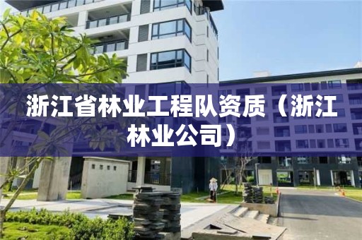 浙江省林業工程隊資質(浙江林業公司) 浙江省林業工程隊資質(浙江林業公司)
