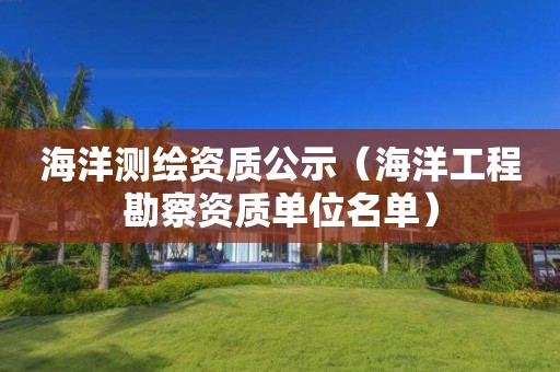 海洋測繪資質公示（海洋工程勘察資質單位名單）