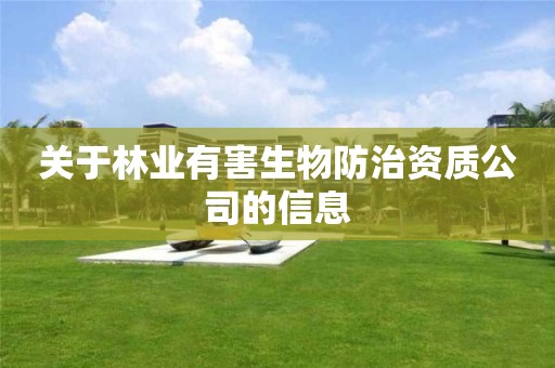 關(guān)于林業(yè)有害生物防治資質(zhì)公司的信息