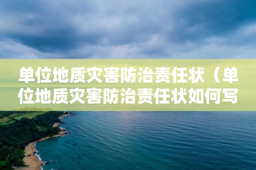 單位地質(zhì)災(zāi)害防治責(zé)任狀（單位地質(zhì)災(zāi)害防治責(zé)任狀如何寫）