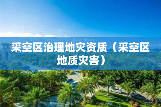 采空區(qū)治理地災(zāi)資質(zhì)（采空區(qū)地質(zhì)災(zāi)害）