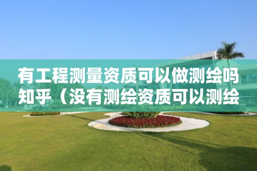 有工程測量資質(zhì)可以做測繪嗎知乎（沒有測繪資質(zhì)可以測繪嗎）