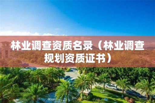 林業(yè)調(diào)查資質(zhì)名錄（林業(yè)調(diào)查規(guī)劃資質(zhì)證書(shū)）