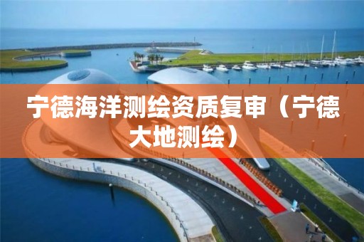 寧德海洋測繪資質復審（寧德大地測繪）