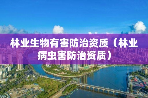 林業生物有害防治資質（林業病蟲害防治資質）