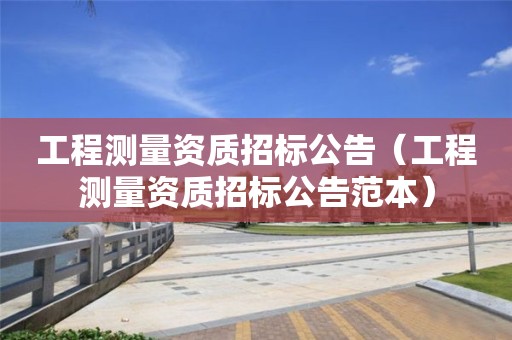 工程測量資質招標公告（工程測量資質招標公告范本）