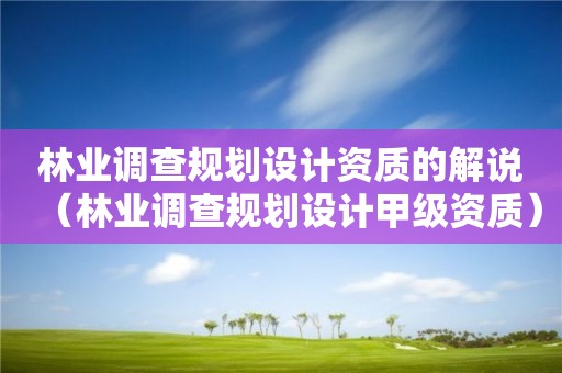 林業調查規劃設計資質的解說（林業調查規劃設計甲級資質）