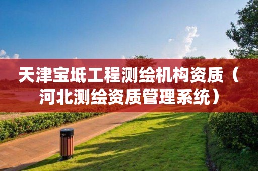 天津寶坻工程測繪機構資質（河北測繪資質管理系統）