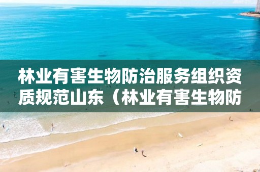 林業(yè)有害生物防治服務(wù)組織資質(zhì)規(guī)范山東（林業(yè)有害生物防治項(xiàng)目申報(bào)）