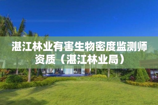 湛江林業(yè)有害生物密度監(jiān)測師資質(zhì)（湛江林業(yè)局）