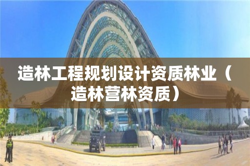 造林工程規劃設計資質林業（造林營林資質）