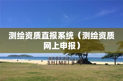 測繪資質直報系統（測繪資質網上申報）