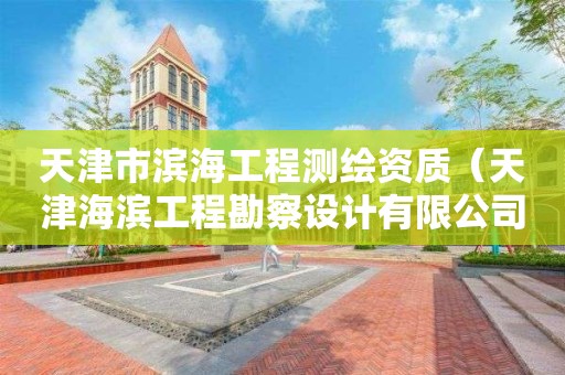 天津市濱海工程測繪資質(zhì)（天津海濱工程勘察設計有限公司）