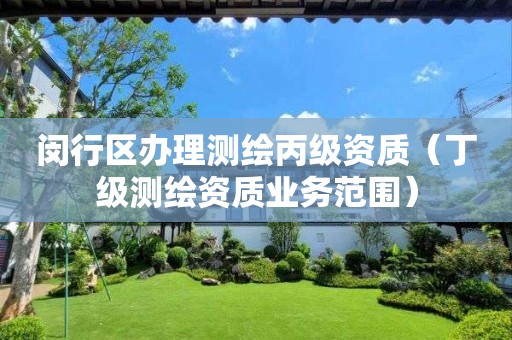 閔行區(qū)辦理測繪丙級資質(zhì)（丁級測繪資質(zhì)業(yè)務范圍）