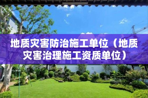 地質災害防治施工單位（地質災害治理施工資質單位）