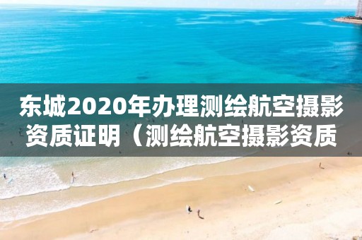 東城2020年辦理測繪航空攝影資質(zhì)證明（測繪航空攝影資質(zhì)乙級）