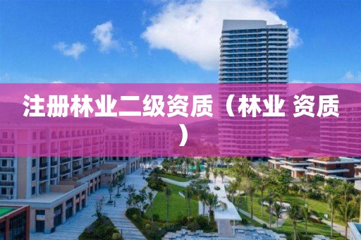 注冊林業二級資質（林業 資質）