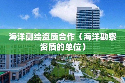 海洋測繪資質合作（海洋勘察資質的單位）