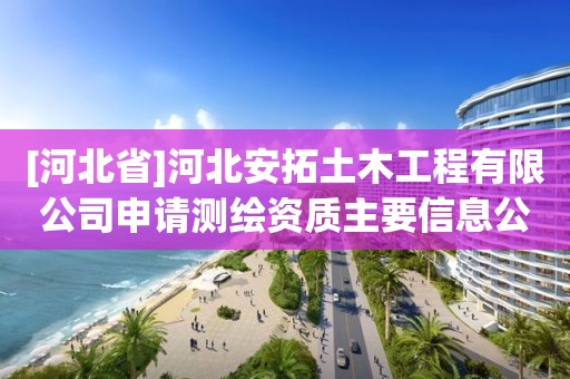 [河北省]河北安拓土木工程有限公司申請測繪資質(zhì)主要信息公開表（試行）