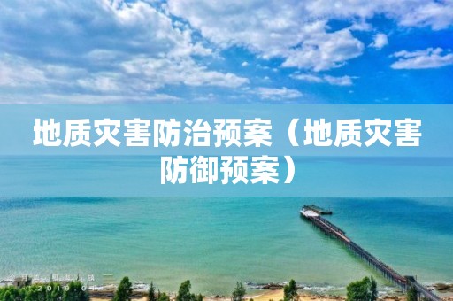 地質(zhì)災害防治預案（地質(zhì)災害防御預案）