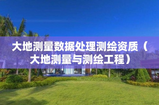 大地測量數據處理測繪資質（大地測量與測繪工程）