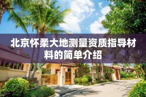 北京懷柔大地測(cè)量資質(zhì)指導(dǎo)材料的簡(jiǎn)單介紹