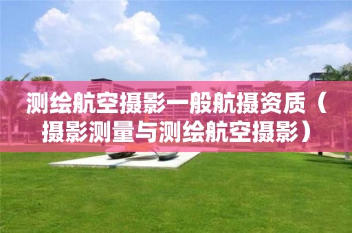 測(cè)繪航空攝影一般航攝資質(zhì)（攝影測(cè)量與測(cè)繪航空攝影）