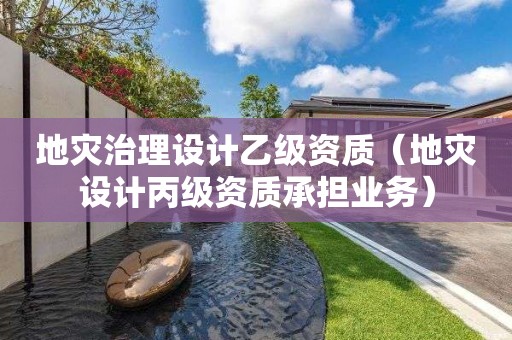地災(zāi)治理設(shè)計(jì)乙級(jí)資質(zhì)（地災(zāi)設(shè)計(jì)丙級(jí)資質(zhì)承擔(dān)業(yè)務(wù)）