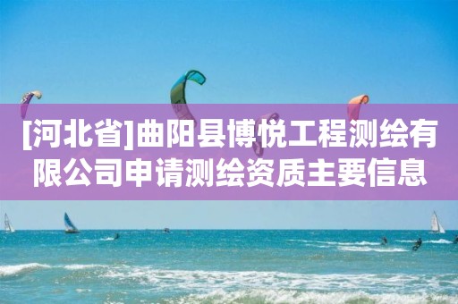 [河北省]曲陽(yáng)縣博悅工程測(cè)繪有限公司申請(qǐng)測(cè)繪資質(zhì)主要信息公開(kāi)表（試行）