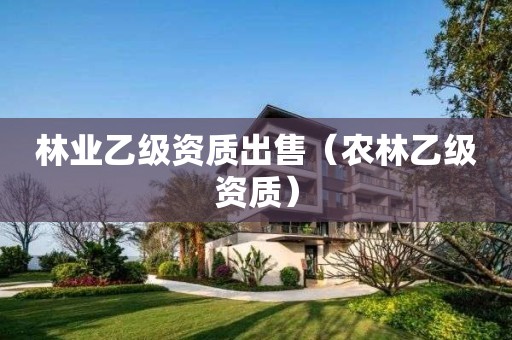 林業乙級資質出售（農林乙級資質）