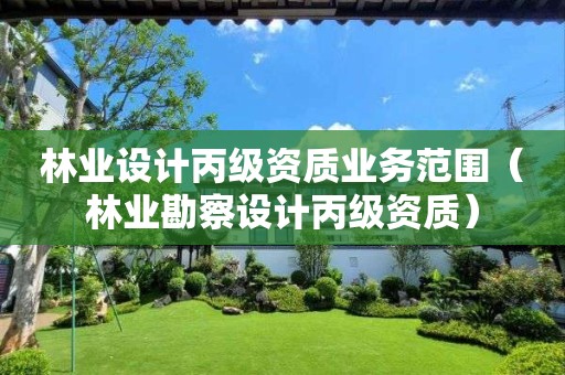 林業(yè)設(shè)計(jì)丙級(jí)資質(zhì)業(yè)務(wù)范圍（林業(yè)勘察設(shè)計(jì)丙級(jí)資質(zhì)）