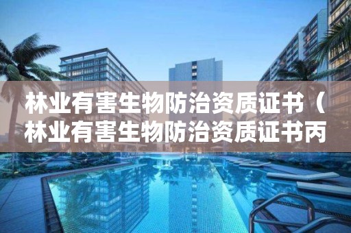 林業有害生物防治資質證書（林業有害生物防治資質證書丙級）