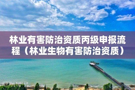 林業(yè)有害防治資質(zhì)丙級申報流程（林業(yè)生物有害防治資質(zhì)）