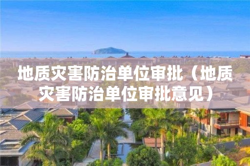 地質災害防治單位審批（地質災害防治單位審批意見）