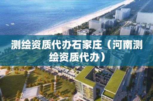 測繪資質代辦石家莊（河南測繪資質代辦）