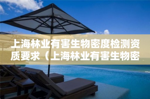 上海林業有害生物密度檢測資質要求（上海林業有害生物密度檢測資質要求是什么）