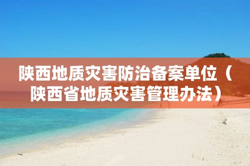 陜西地質(zhì)災害防治備案單位（陜西省地質(zhì)災害管理辦法）