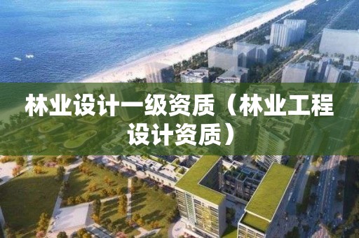 林業設計一級資質（林業工程設計資質）