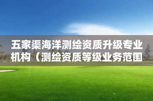 五家渠海洋測繪資質(zhì)升級專業(yè)機構（測繪資質(zhì)等級業(yè)務范圍）
