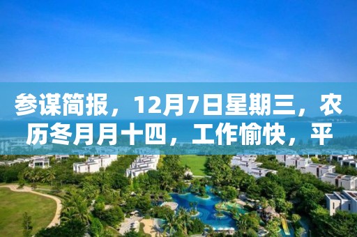 參謀簡報，12月7日星期三，農歷冬月月十四，工作愉快，平安喜樂