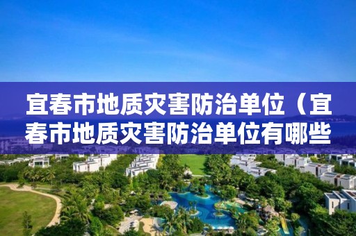 宜春市地質災害防治單位(宜春市地質災害防治單位有哪些) 宜春市地質災害防治單位(宜春市地質災害防治單位有哪些)