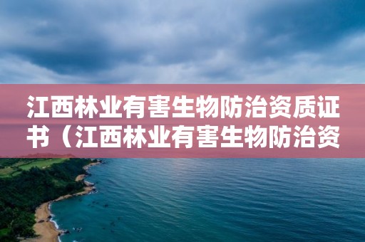 江西林業(yè)有害生物防治資質(zhì)證書（江西林業(yè)有害生物防治資質(zhì)證書樣本）
