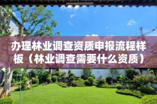 辦理林業調查資質申報流程樣板(林業調查需要什么資質) 辦理林業調查資質申報流程樣板(林業調查需要什么資質)