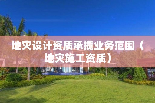 地災設計資質承攬業務范圍（地災施工資質）