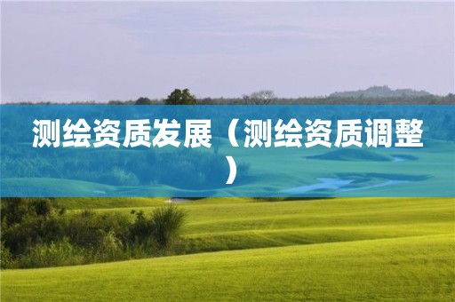 測繪資質發展（測繪資質調整）