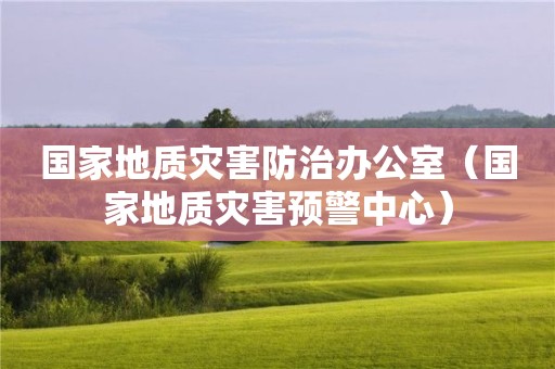 國家地質(zhì)災(zāi)害防治辦公室（國家地質(zhì)災(zāi)害預(yù)警中心）