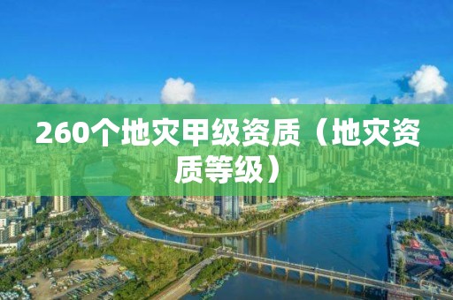 260個地災甲級資質（地災資質等級）