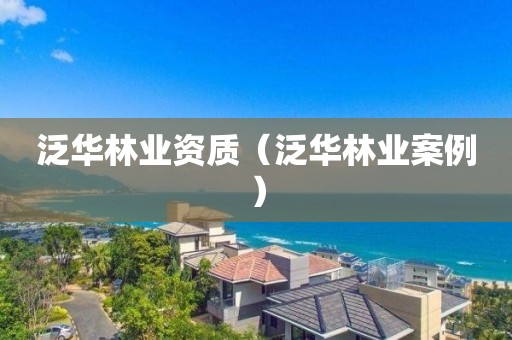 泛華林業資質(泛華林業案例) 泛華林業資質(泛華林業案例)