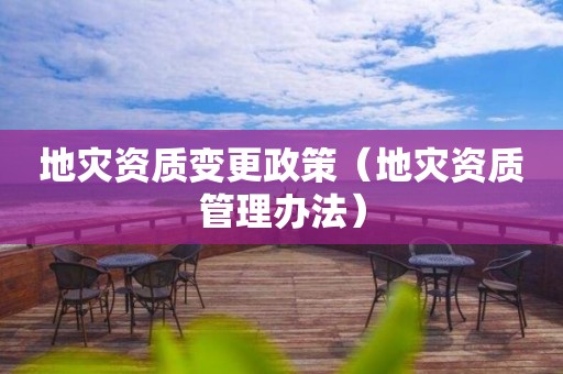 地災(zāi)資質(zhì)變更政策（地災(zāi)資質(zhì)管理辦法）